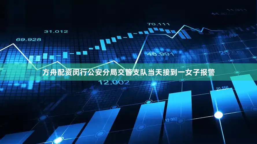 方舟配资闵行公安分局交管支队当天接到一女子报警