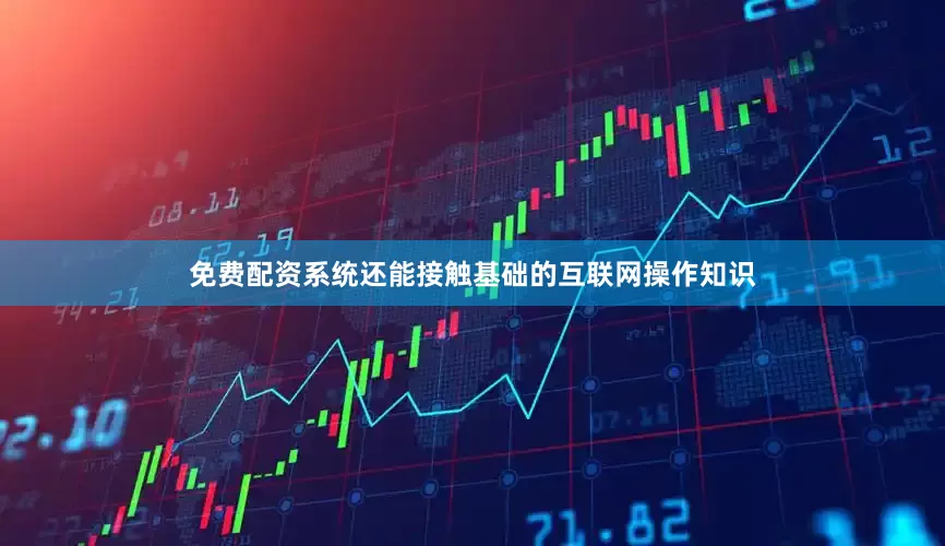 免费配资系统还能接触基础的互联网操作知识