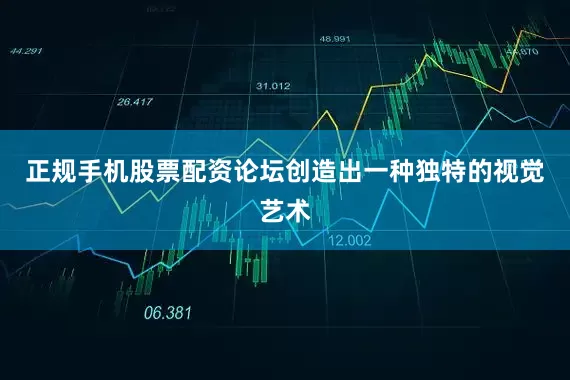 正规手机股票配资论坛创造出一种独特的视觉艺术