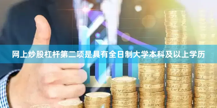 网上炒股杠杆第二项是具有全日制大学本科及以上学历