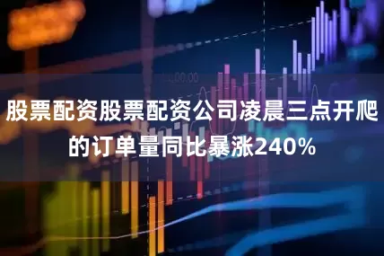 股票配资股票配资公司凌晨三点开爬的订单量同比暴涨240%