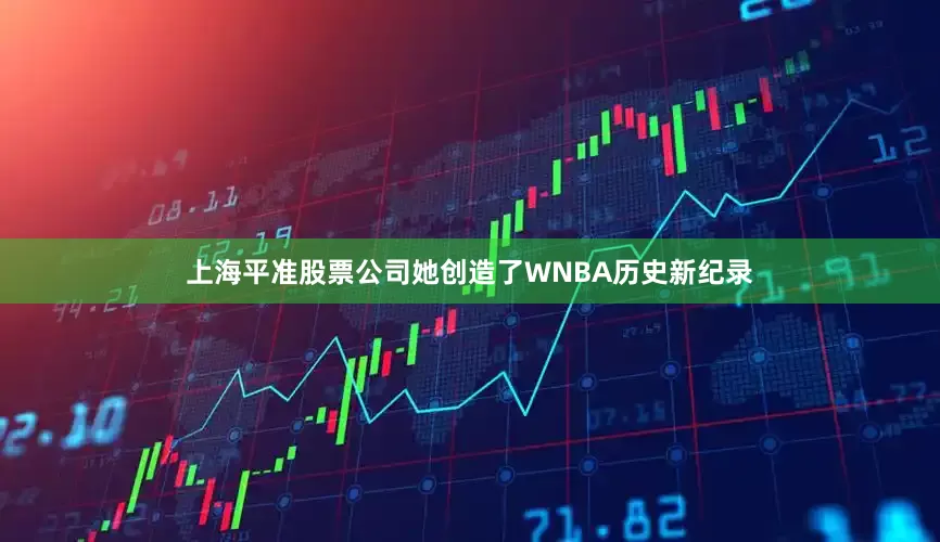 上海平准股票公司她创造了WNBA历史新纪录