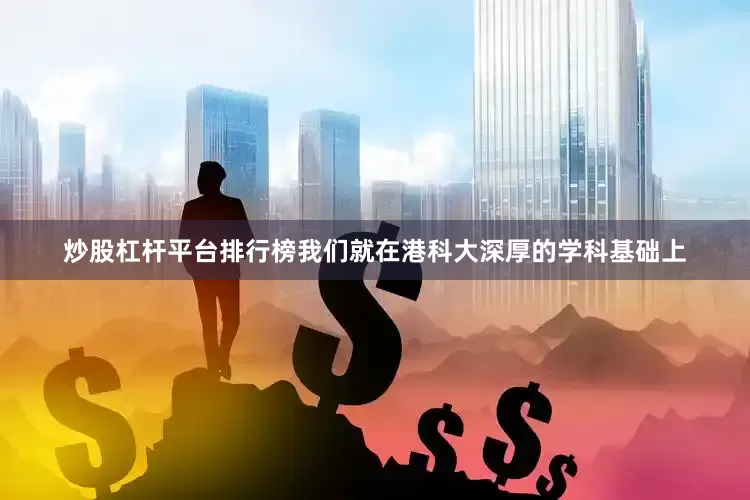 炒股杠杆平台排行榜我们就在港科大深厚的学科基础上