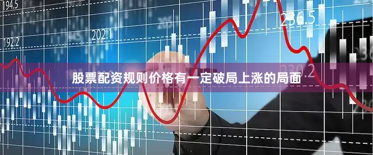 股票配资规则价格有一定破局上涨的局面