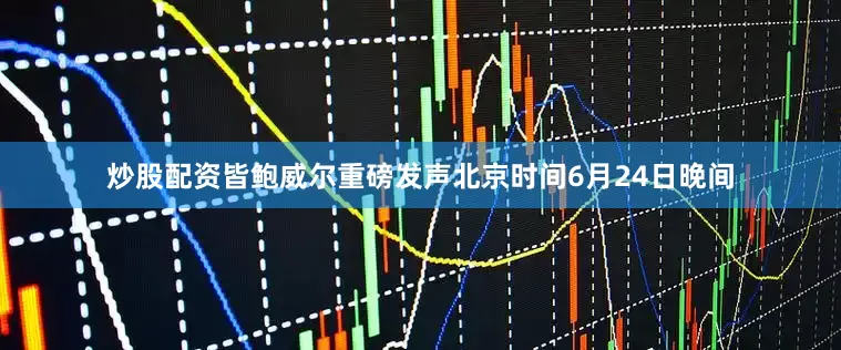 炒股配资皆　　鲍威尔重磅发声　　北京时间6月24日晚间
