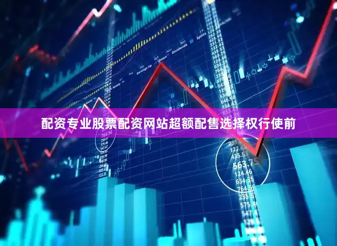 配资专业股票配资网站超额配售选择权行使前