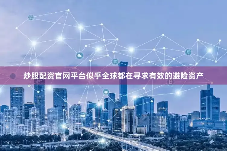 炒股配资官网平台似乎全球都在寻求有效的避险资产