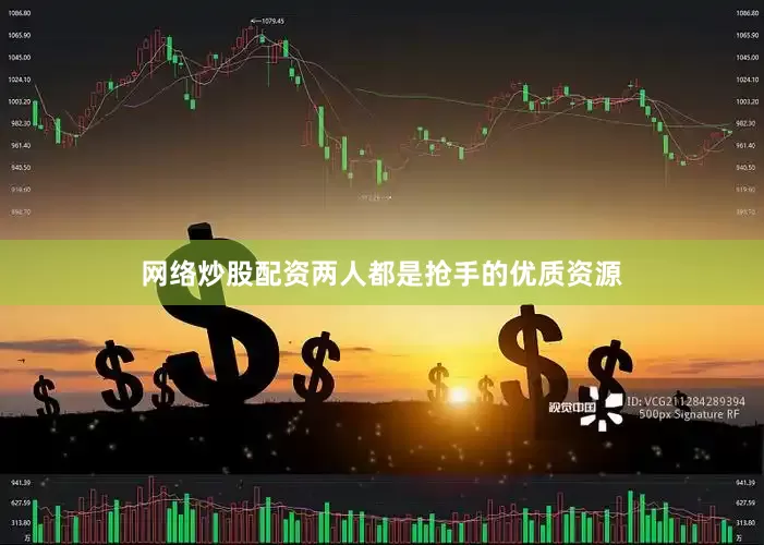 网络炒股配资两人都是抢手的优质资源