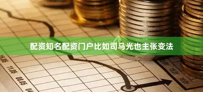 配资知名配资门户比如司马光也主张变法