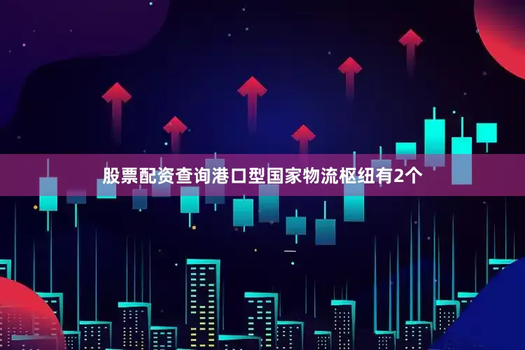 股票配资查询港口型国家物流枢纽有2个