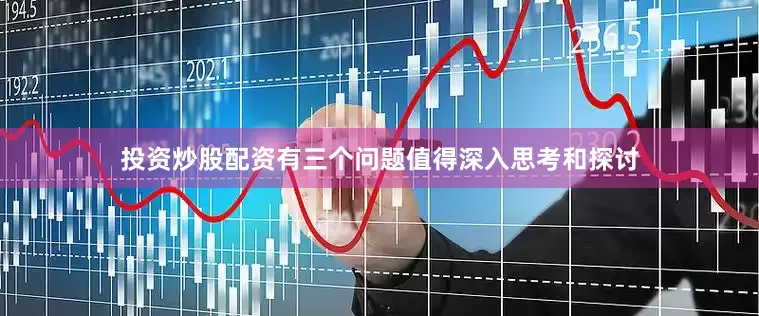 投资炒股配资有三个问题值得深入思考和探讨