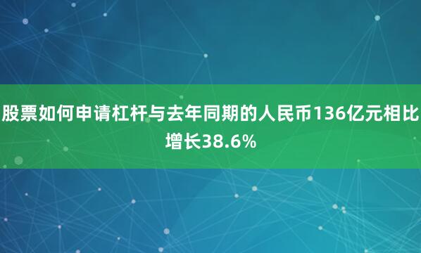 股票如何申请杠杆与去年同期的人民币136亿元相比增长38.6%