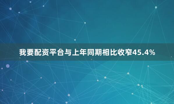 我要配资平台与上年同期相比收窄45.4%
