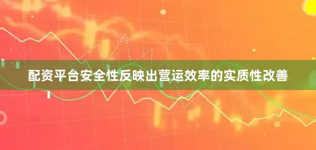 配资平台安全性反映出营运效率的实质性改善
