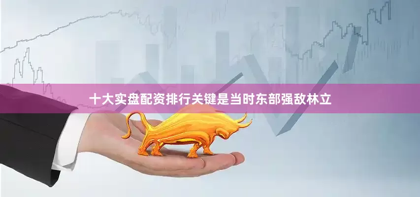 十大实盘配资排行关键是当时东部强敌林立