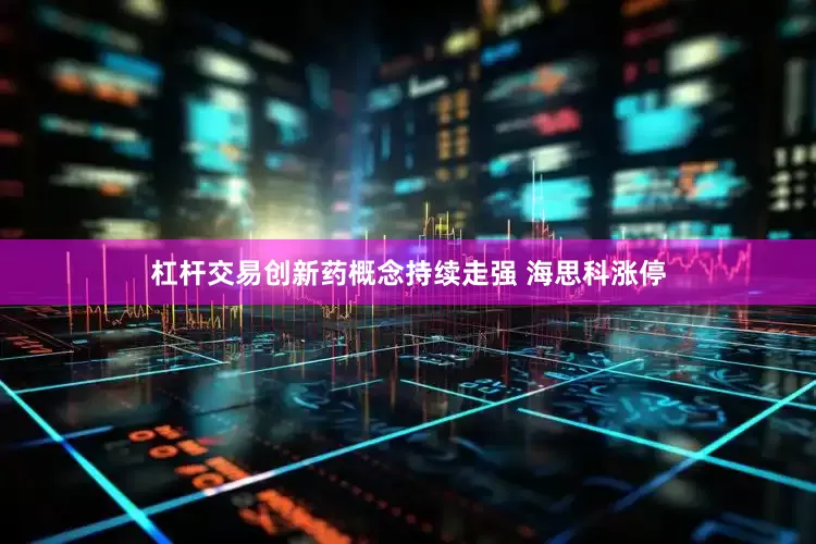 杠杆交易创新药概念持续走强 海思科涨停