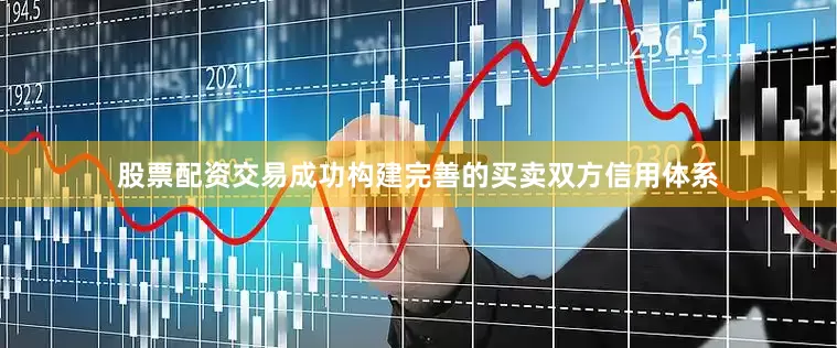 股票配资交易成功构建完善的买卖双方信用体系
