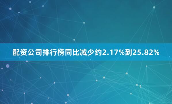 配资公司排行榜同比减少约2.17%到25.82%