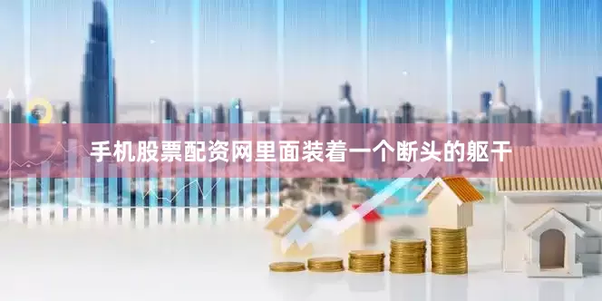 手机股票配资网里面装着一个断头的躯干