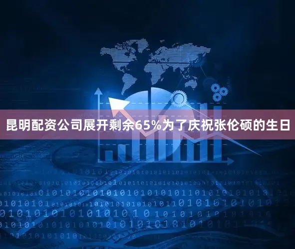 昆明配资公司展开剩余65%为了庆祝张伦硕的生日
