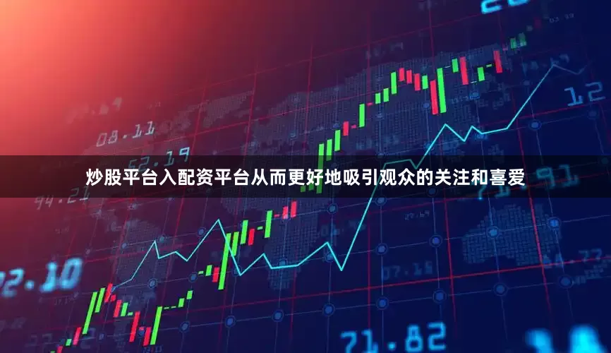 炒股平台入配资平台从而更好地吸引观众的关注和喜爱