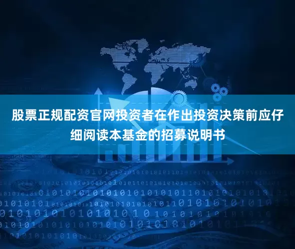 股票正规配资官网投资者在作出投资决策前应仔细阅读本基金的招募说明书