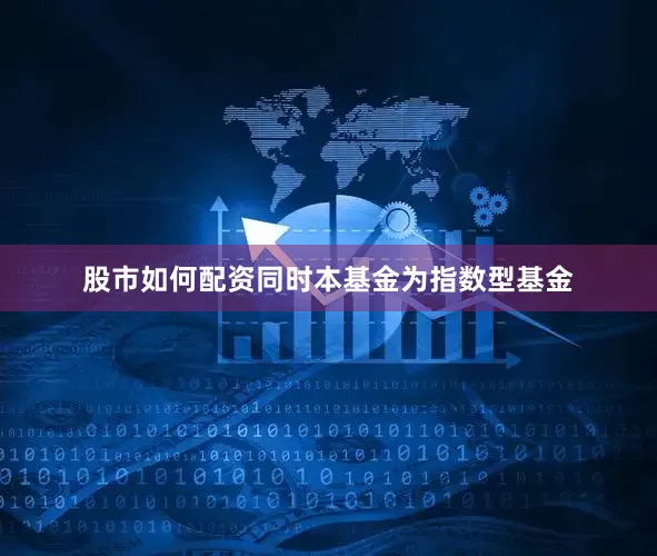 股市如何配资同时本基金为指数型基金