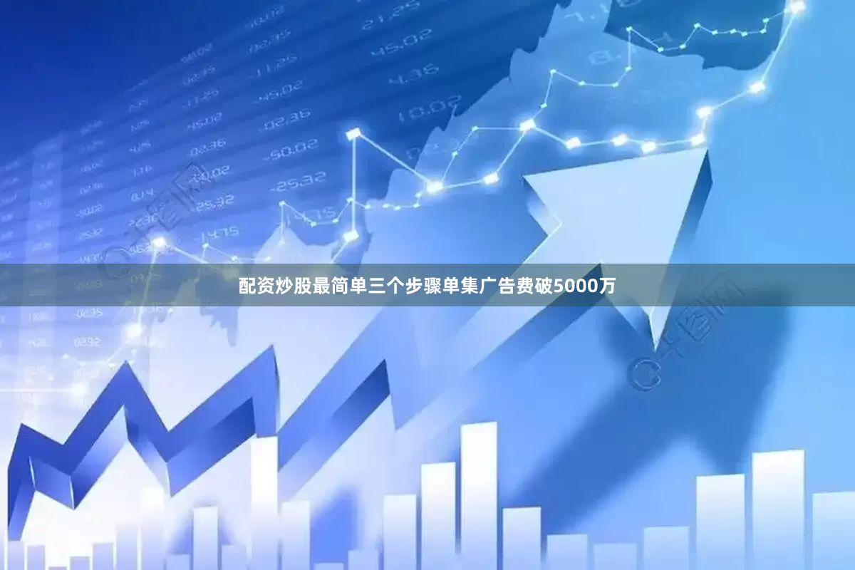 配资炒股最简单三个步骤单集广告费破5000万