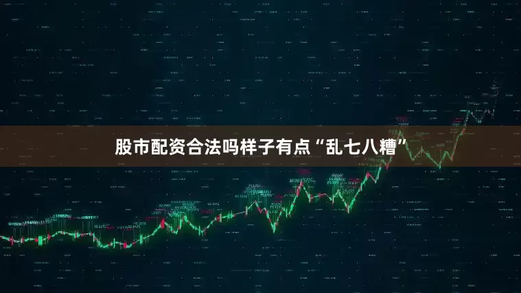 股市配资合法吗样子有点“乱七八糟”