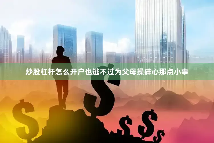 炒股杠杆怎么开户也逃不过为父母操碎心那点小事