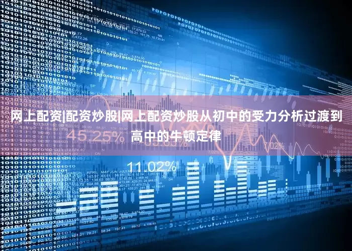 网上配资|配资炒股|网上配资炒股从初中的受力分析过渡到高中的牛顿定律