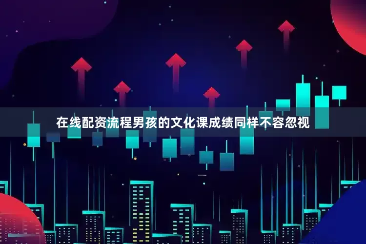 在线配资流程男孩的文化课成绩同样不容忽视