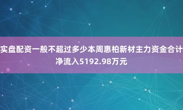 实盘配资一般不超过多少本周惠柏新材主力资金合计净流入5192.98万元