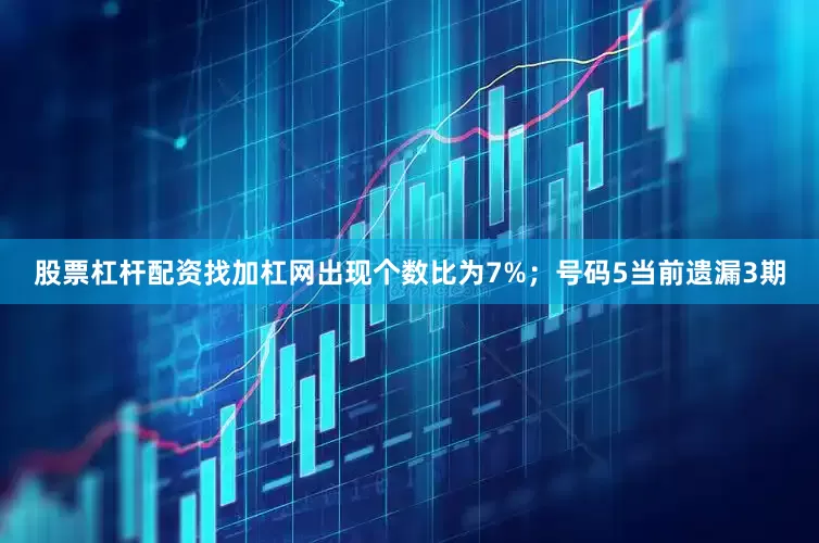 股票杠杆配资找加杠网出现个数比为7%；　　号码5当前遗漏3期