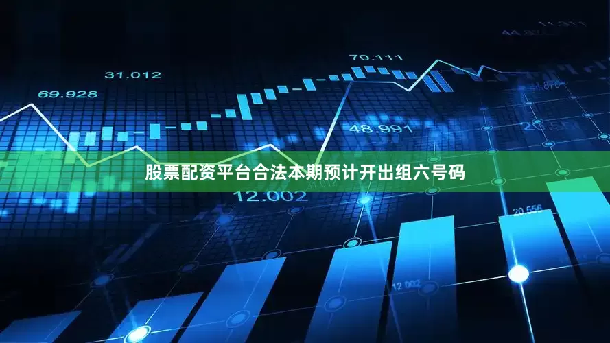 股票配资平台合法本期预计开出组六号码