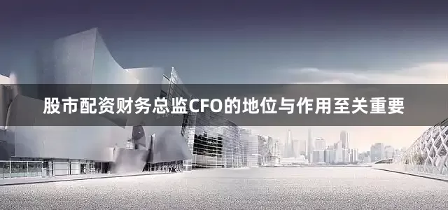 股市配资财务总监CFO的地位与作用至关重要