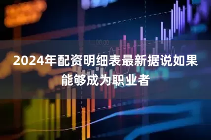 2024年配资明细表最新据说如果能够成为职业者