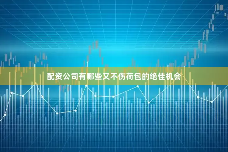 配资公司有哪些又不伤荷包的绝佳机会