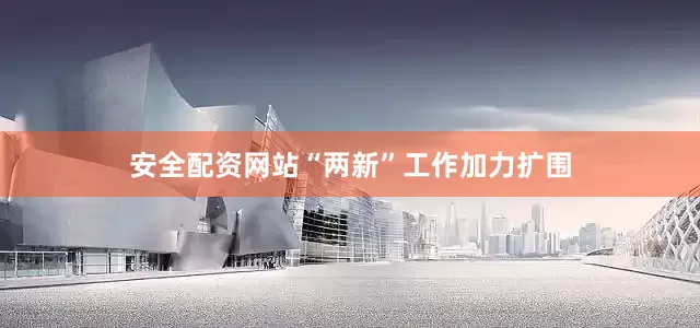 安全配资网站“两新”工作加力扩围