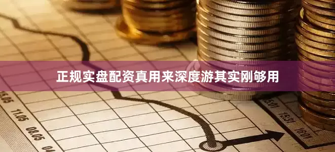 正规实盘配资真用来深度游其实刚够用