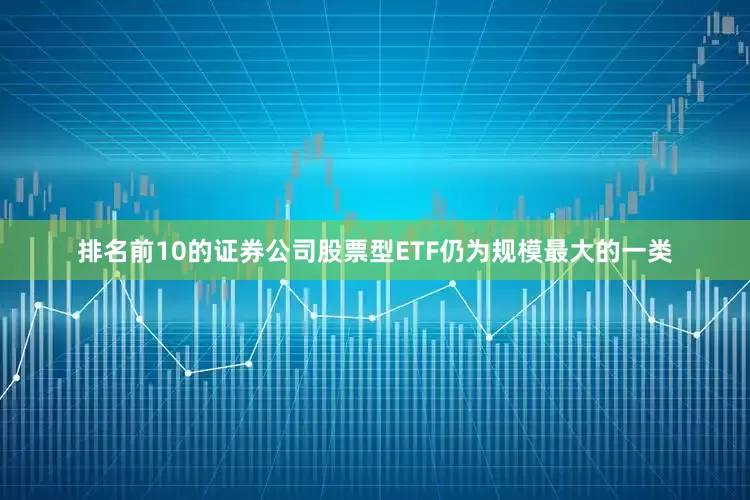 排名前10的证券公司股票型ETF仍为规模最大的一类