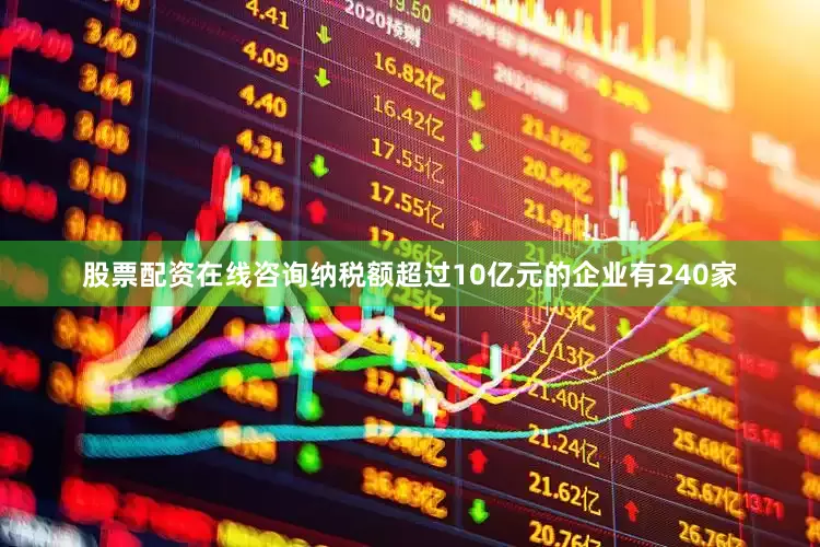 股票配资在线咨询纳税额超过10亿元的企业有240家