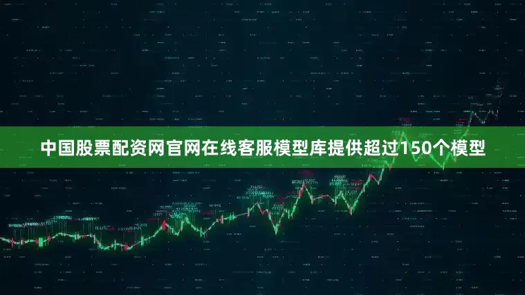 中国股票配资网官网在线客服模型库提供超过150个模型