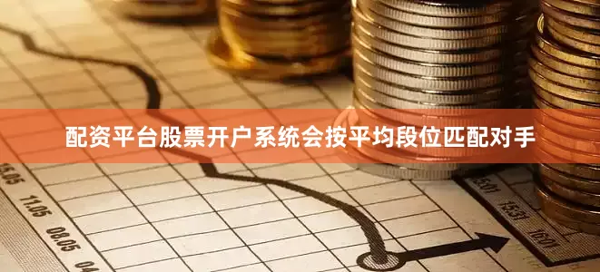 配资平台股票开户系统会按平均段位匹配对手