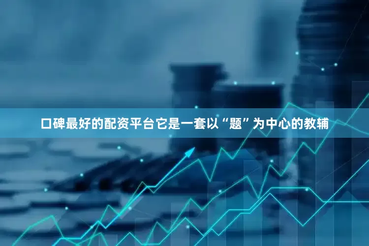 口碑最好的配资平台它是一套以“题”为中心的教辅