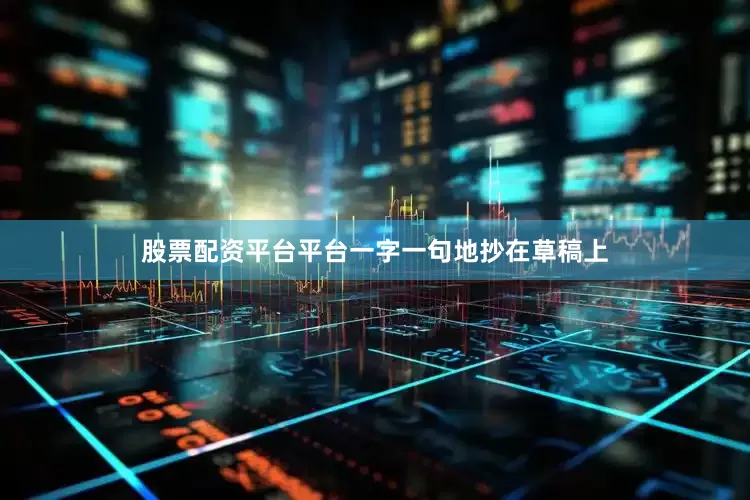 股票配资平台平台一字一句地抄在草稿上