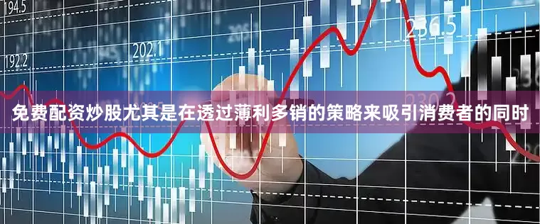 免费配资炒股尤其是在透过薄利多销的策略来吸引消费者的同时