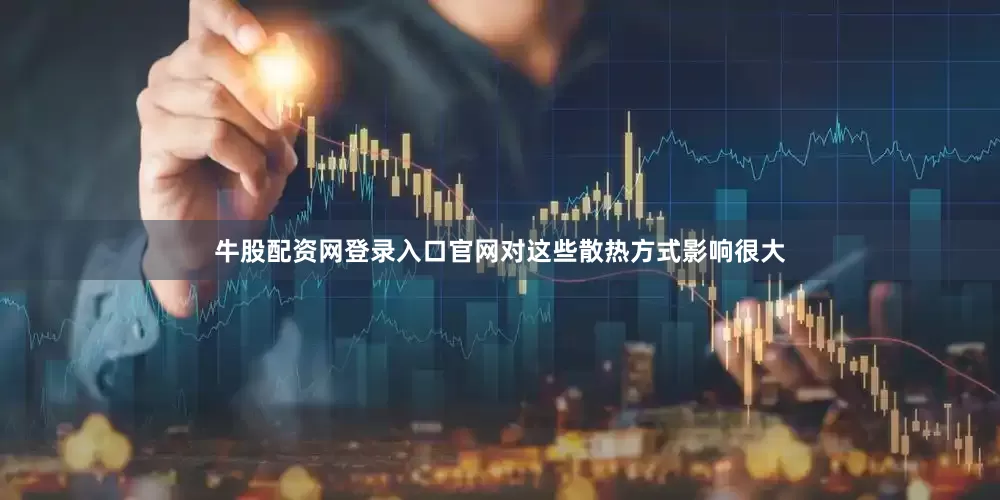 牛股配资网登录入口官网对这些散热方式影响很大