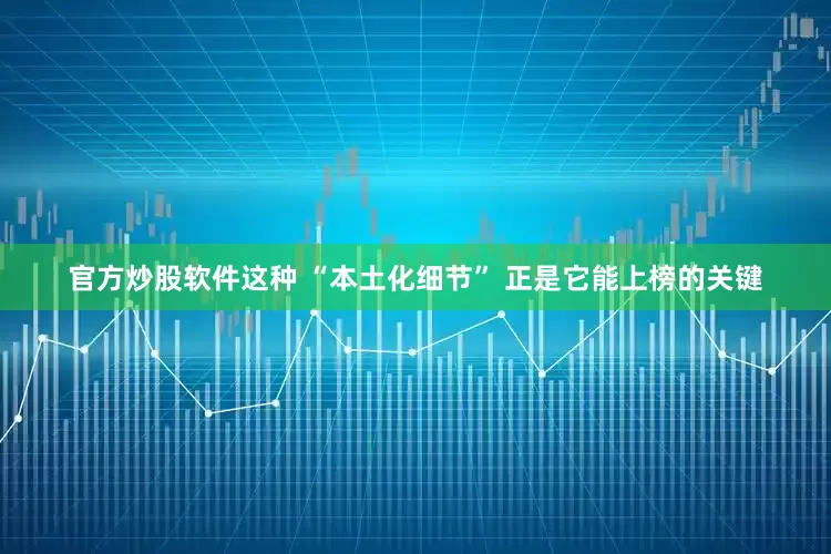 官方炒股软件这种 “本土化细节” 正是它能上榜的关键