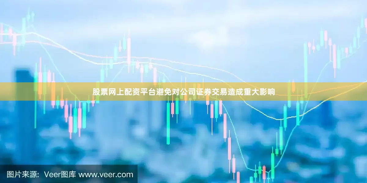 股票网上配资平台避免对公司证券交易造成重大影响